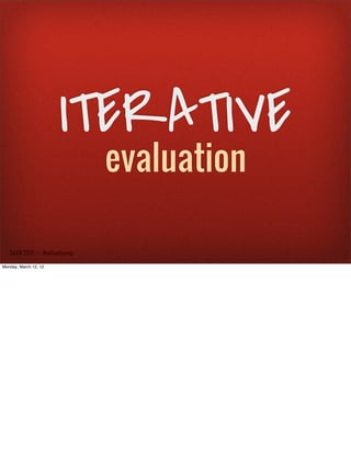 ITERATIVE
                               evaluation

   SxSW 2012 : : #uxbootcamp

Monday, March 12, 12
 