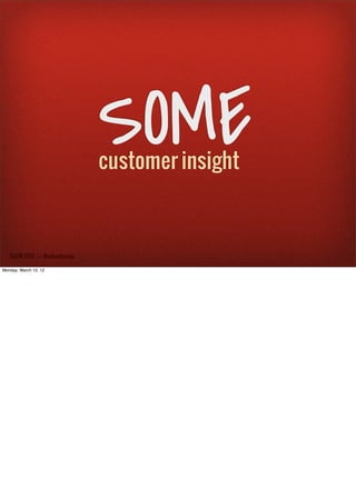 SOME
                               customer insight



   SxSW 2012 : : #uxbootcamp

Monday, March 12, 12
 