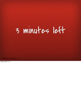 3 minutes left

   SxSW 2012 : : #uxbootcamp

Monday, March 12, 12
 