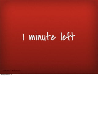 1 minute left

   SxSW 2012 : : #uxbootcamp

Monday, March 12, 12
 