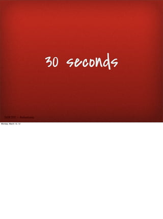 30 seconds

   SxSW 2012 : : #uxbootcamp

Monday, March 12, 12
 