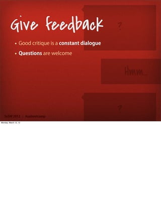 Give feedback                                 ?
              • Good critique is a constant dialogue
              • Questions are welcome


                                                           Hmm...


   SxSW 2012 : #uxbootcamp
                                                       ?
Monday, March 12, 12
 