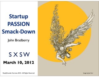Startup
  PASSION
Smack-­‐Down
       John Bradberry



         S X SW
March 10, 2012

ReadyFounder Services, 2012 - All Rights Reserved   Image by Joe Carr
 