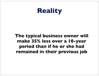 Reality


The typical business owner will
 make 35% less over a 10-year
 period than if he or she had
remained in their pr...