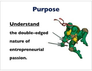 Purpose

Understand
the double-edged
nature of
entrepreneurial
passion.
 