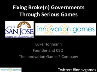 Fixing Broke(n) Governments
   Through Serious Games



           Luke Hohmann
         Founder and CEO
  The Innovation Games® Company


                     Twitter: #innovgames
 