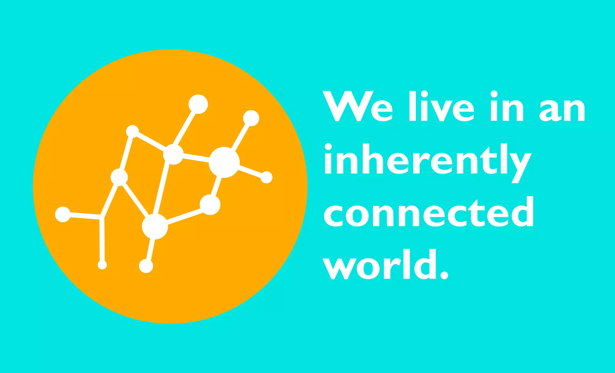 We live in an
inherently
connected
world.