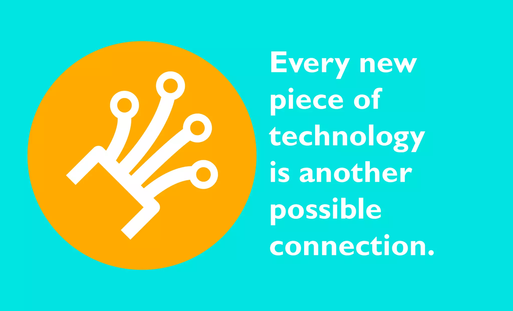 Every new
piece of
technology
is another
possible
connection.