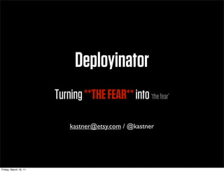 Deployinator
                       Turning **THE FEAR** into ‘the fear’

                           kastner@etsy.com / @kastner




Friday, March 18, 11
 