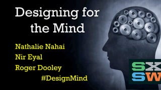 Nathalie Nahai
Nir Eyal
Roger Dooley
#DesignMind
Designing for
the Mind
 
