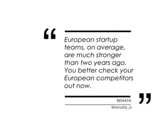 “   European startup
    teams, on average,
    are much stronger
    than two years ago.
    You better check your
    Eu...