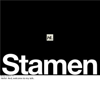 Hi.

Stamen

Monday, October 21, 13

Hello! And, welcome to my talk.

 