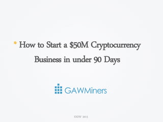 SXSW 2015
* How to Start a $50M Cryptocurrency
Business in under 90 Days
 