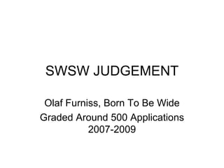 SWSW JUDGEMENT Olaf Furniss, Born To Be Wide Graded Around 500 Applications 2007-2009 