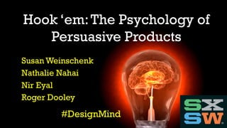 Susan Weinschenk
Nathalie Nahai
Nir Eyal
Roger Dooley
Hook ‘em:The Psychology of
Persuasive Products
#DesignMind
 