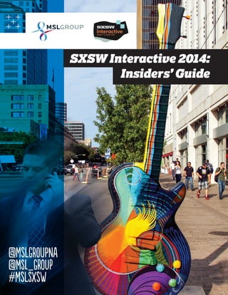 SXSW Interactive 2014:
Insiders’ Guide

@MSLGROUPNA
@MSL_GROUP
#MSLSXSW

1

 