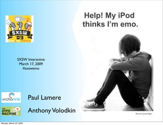 Help! My iPod
                                            thinks I’m emo.



                SXSW Interactive
                 March 17, 2009
                   #sxswemo




                         Paul Lamere
                         Anthony Volodkin                 Photo (CC) by Jason Rogers




Monday, March 23, 2009
 