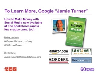 To Learn More, Google “Jamie Turner”
How to Make Money with
Social Media now available
at fine bookstores (and a
few crapp...