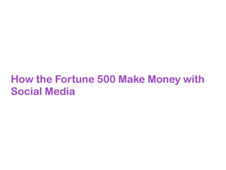 How the Fortune 500 Make Money with
Social Media
 