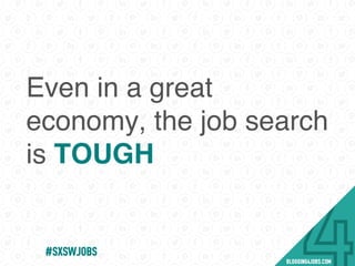 Even in a great
economy, the job search
is TOUGH
#SOMEJOBS
 