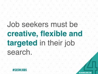Job seekers must be
creative, ﬂexible and
targeted in their job
search.
#SOMEJOBS
 