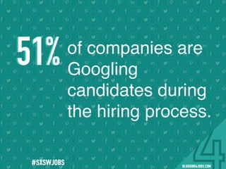 #BLOGGING4JOBS
of companies are
Googling
candidates during
the hiring process.
51%51%
#SOMEJOBS
 