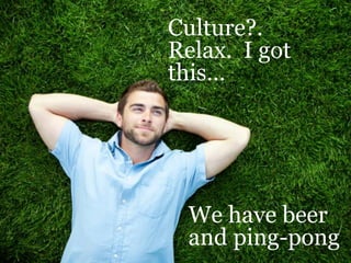 Culture?.
Relax. I got
this…




 We have beer
 and ping-pong
 