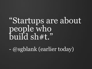 “Startups are about
people who
build sh#t.”
- @sgblank (earlier today)
 