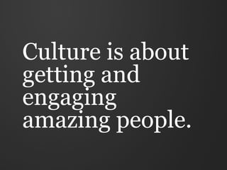 Culture is about
getting and
engaging
amazing people.
 