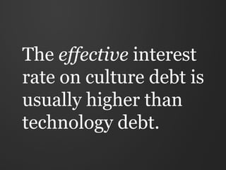 The effective interest
rate on culture debt is
usually higher than
technology debt.
 
