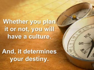 Whether you plan
it or not, you will
  have a culture.

And, it determines
  your destiny.
 
