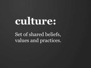 culture:
Set of shared beliefs,
values and practices.
 