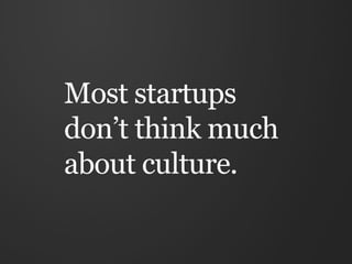 Most startups
don’t think much
about culture.
 