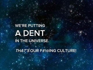 WE’RE PUTTING

A DENT
IN THE UNIVERSE.

THAT’S OUR F#!@ING CULTURE!
 