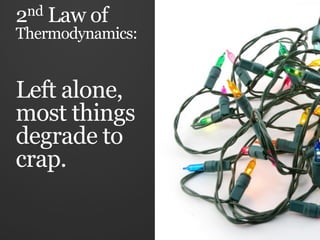 2nd   Law of
Thermodynamics:


Left alone,
most things
degrade to
crap.
 