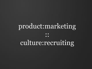 product is to marketing
           as
culture is to recruiting
 