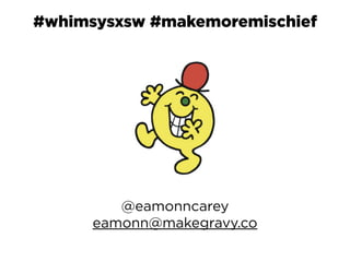 eamonn.carey@mhpc.com
@eamonncarey
#whimsysxsw #makemoremischief
@eamonncarey
eamonn@makegravy.co
 
