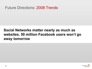 Future Directions:  2008 Trends Social Networks matter nearly as much as websites. 50 million Facebook users won’t go away tomorrow 
