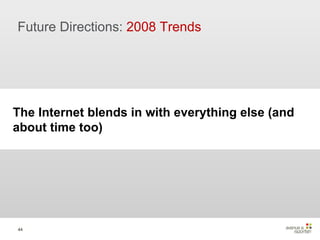Future Directions:  2008 Trends The Internet blends in with everything else (and about time too) 