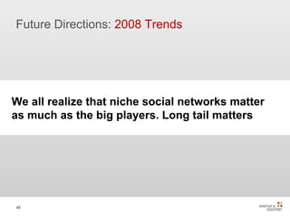 Future Directions:  2008 Trends We all realize that niche social networks matter as much as the big players. Long tail matters 