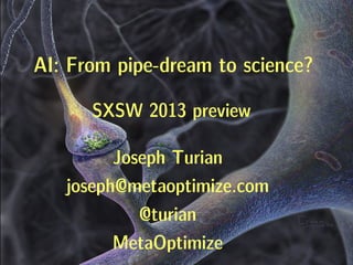 AI: From pipe-dream to science?

      SXSW 2013 preview

         Joseph Turian
   joseph@metaoptimize.com
            @turian
         MetaOptimize
 