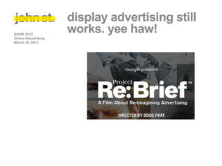 display advertising still
SXSW 2012
                     works. yee haw!
Online Advertising
March 30, 2012
 