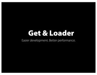 Get & Loader
Easier development. Better performance.
 