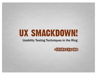 UX SMACKDOWN!
Usability Testing Techniques in the Ring

                      #UXSmackdown
 