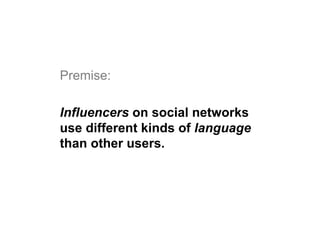 Premise:
Influencers on social networks
use different kinds of language
than other users.
 