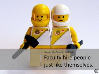University System Collapse<br />Faculty hire people just like themselves.<br />