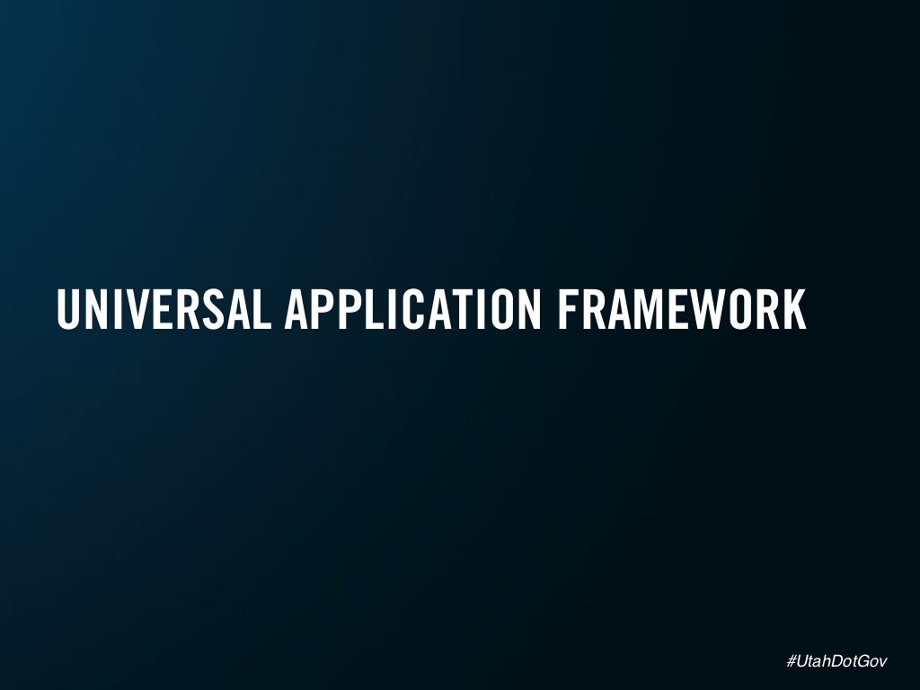 UNIVERSAL APPLICATION FRAMEWORK UtahDotGov!