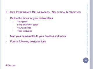 II. User Experience Deliverables:  Selection & CreationDefine the focus for your deliverablesYour goalsLevel of project detailYour audienceTheir languageMap your deliverables to your process and focusFormat following best practices3/13/201011"User Experience Design Deliverables: Expert's Choice" - Lilia Manguy
