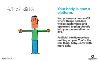 Your body is now a
platform.
You possess a human OS
where things and data
will be customized and
optimized to plug directl...