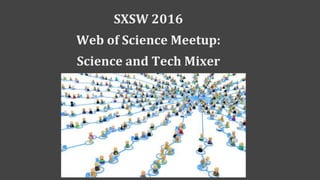 SXSW 2016
Web of Science Meetup:
Science and Tech Mixer
 